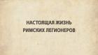Настоящая жизнь римских легионеров