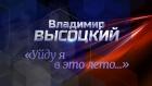 "Владимир Высоцкий. "Уйду я в это лето..."